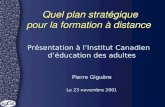 Quel plan stratégique pour la formation à distance Présentation à l’Institut Canadien d’éducation des adultes Pierre Giguère Le 23 novembre 2001.