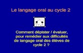 Le langage oral au cycle 2 Comment dépister / évaluer, pour remédier aux difficultés de langage oral des élèves de cycle 2 ?
