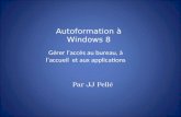 Autoformation à Windows 8 Gérer l’accès au bureau, à l’accueil et aux applications Par JJ Pellé.