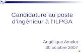 Angélique Amelot 30 octobre 2007 Candidature au poste d’ingénieur à l’ILPGA.