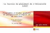 Le Service de placement de l’Université Laval  Programmes d’études graduées et perspectives d’emploi et de carrière Vicky Bellehumeur.