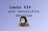 Louis XIV : une monarchie absolue. Louis XIV le Roi-Soleil Roi pendant 72 années, Louis XIV est le plus célèbre des rois de France. Soucieux de sa grandeur,