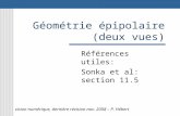 Géométrie épipolaire (deux vues) Références utiles: Sonka et al: section 11.5 vision numérique, dernière révision nov. 2008 – P. Hébert.