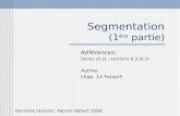 Segmentation (1 ère partie) Références: Sonka et al.: sections 6.3 (6.5) Autres: chap. 14 Forsyth Dernière révision: Patrick Hébert 2008.