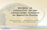Présentation : Jacqueline LeVert Ministère de l’Éducation Devenir un conseiller ou une conseillère scolaire en Nouvelle-Écosse.