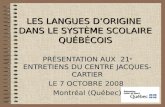 LES LANGUES D’ORIGINE DANS LE SYSTÈME SCOLAIRE QUÉBÉCOIS PRÉSENTATION AUX 21 e ENTRETIENS DU CENTRE JACQUES-CARTIER LE 7 OCTOBRE 2008 Montréal (Québec)