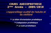 COURS AUDIOPROTHESE 2 ième Année – 2009/2010 L’appareillage auditif de l’adulte et du vieillard  Le bilan d’orientation prothétique L’adaptation prothétique.