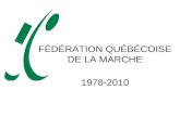 FÉDÉRATION QUÉBÉCOISE DE LA MARCHE 1978-2010. Promouvoir et développer les activités pédestres au Québec Informer et renseigner la population québécoise.
