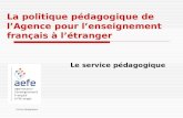 Service pédagogique La politique pédagogique de l’Agence pour l’enseignement français à l’étranger Le service pédagogique.