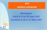 Retour au début Rénovation du BTS Technico-commercial BTS technico-commercial Séminaires Paris le 14 et 15 mars 2007 Grenoble le 26 et 27 Mars 2007.