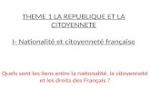 THEME 1 LA REPUBLIQUE ET LA CITOYENNETE I- Nationalité et citoyenneté française Quels sont les liens entre la nationalité, la citoyenneté et les droits.