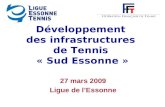 Développement des infrastructures de Tennis « Sud Essonne » 27 mars 2009 Ligue de l’Essonne.