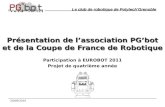 20/09/2010 Présentation de l’association PG’bot et de la Coupe de France de Robotique Participation à EUROBOT 2011 Projet de quatrième année Le club de.