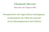 Perspectives de l’agriculture biologique: présentation de l’état du marché et du développement des filières Elisabeth Mercier Directrice de l’Agence BIO.