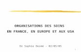 1 ORGANISATIONS DES SOINS EN FRANCE, EN EUROPE ET AUX USA Dr Sophie Desmé - 02/05/05.