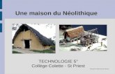Une maison du Néolithique TECHNOLOGIE 5° Coll è ge Colette - St Priest Document réalisé par M. Moussi.