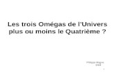 1 Les trois Omégas de l’Univers plus ou moins le Quatrième ? Philippe Magne 2004.