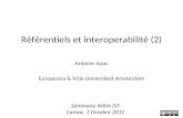Référentiels et interoperabilité (2) Antoine Isaac Europeana & Vrije Universiteit Amsterdam Séminaire INRIA IST Carnac, 2 Octobre 2012.