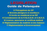 LEGISLATION Guide de Palanquée 1/ Prérogatives du GP 2/ Brevets plongeurs et moniteurs 3/ Accès au monitorat et au DP 4/ Connaissance de la F.F.E.S.S.M.
