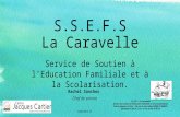 S.S.E.F.S La Caravelle Service de Soutien à l’Education Familiale et à la Scolarisation. Rachel Sanchez Chef de service Septembre 14 S.S.E.F.S - La Caravelle.