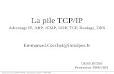Cours de réseau DESS DCISS - Emmanuel Cecchet - 2000/2001 1 La pile TCP/IP Adressage IP, ARP, ICMP, UDP, TCP, Routage, DNS Emmanuel.Cecchet@inrialpes.fr.