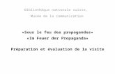 «Sous le feu des propagandes» «Im Feuer der Propaganda» Préparation et évaluation de la visite Bibliothèque nationale suisse, Musée de la communication.