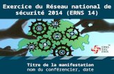 1 Exercice du Réseau national de sécurité 2014 (ERNS 14) Titre de la manifestation nom du conférencier, date.