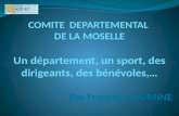 COMITE DEPARTEMENTAL DE LA MOSELLE Un département, un sport, des dirigeants, des bénévoles,… Par Françoise NOMINE.