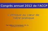 Congrès annuel 2012 de l’ACCP Par Hélène Archambault, Ph. D. Par Hélène Archambault, Ph. D. Université de Saint-Boniface L’éthique au cœur de notre pratique.