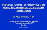 Métaux lourds et détoxication dans les troubles du spectre autistique Dr Anju Usman, M.D. Congrès de l’association Ariane “L’autisme en 2007” Paris Décembre.