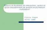 Tuteurs et étudiants en interaction : qu’est-ce qu’un encadrement de qualité en formation à distance? Pierre Gagné ACFAS 2006.