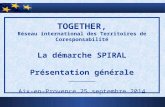 TOGETHER, Réseau international des Territoires de Coresponsabilité La démarche SPIRAL Présentation générale ________ Aix-en-Provence 25 septembre 2014.