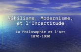 Nihilisme, Modernisme, et l’Incertitude La Philosophie et l’Art 1870-1930.