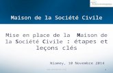 Maison de la Société Civile Mise en place de la Maison de la Société Civile : étapes et leçons clés Niamey, 10 Novembre 2014 1 .