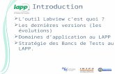 Introduction  L’outil Labview c’est quoi ?  Les dernières versions (les évolutions)  Domaines d’application au LAPP  Stratégie des Bancs de Tests au.