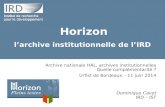 Horizon l’archive institutionnelle de l’IRD Archive nationale HAL, archives institutionnelles Quelle complémentarité ? Urfist de Bordeaux – 11 juin 2014.