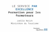 LE SERVICE PAR EXCELLENCE Formation pour les formateurs Joëlle Neish Ministère du Tourisme.
