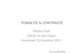 TONALITE & CONTRASTE Photo-Club Déclic et des Claps Vendredi 12 Octobre 2011 Bernard BOGGERO.