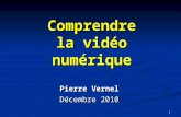 1 Comprendre la vidéo numérique Pierre Vernel Décembre 2010.