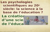 La création d’une science de l’éducation Les psychologies scientifiques au 20 e siècle: la science à la base de l’éducation ? ©Maurice TARDIF en collaboration.