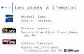 Les aides à l’emploi Michaël Lans Pool H - Actiris Etienne Lombart Service bruxellois francophone des PH Valérie Trévisant Agence wallonne pour l’intégration.