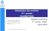 1 ESCE- Équipe Marketing 1A –Ch. BOISSEAU – 2013/14 1 Séminaire de rentrée 1 ère année MARKETING Équipe marketing 1 ère année - ESCE 2013-2014 Tous ces.