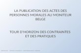 L A PUBLICATION DES ACTES DES PERSONNES MORALES AU MONITEUR BELGE T OUR D ’ HORIZON DES CONTRAINTES ET DES PRATIQUES CORPOCONSULT SPRL - 1060 Bruxelles,
