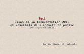Bpi Bilan de la fréquentation 2012 et résultats de l’enquête de public (1 ère vague novembre) Service Etudes et recherche.