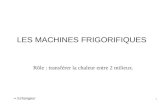 1 LES MACHINES FRIGORIFIQUES Rôle : transférer la chaleur entre 2 milieux.  Echangeur.