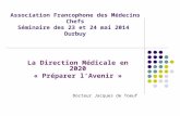 La Direction Médicale en 2020 « Préparer l’Avenir » Docteur Jacques de Toeuf Association Francophone des Médecins Chefs Séminaire des 23 et 24 mai 2014.