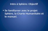 Intro à Sphère: Objectif Se familiarser avec le projet Sphère, la Charte Humanitaire et le manuel.