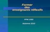 1 Former des enseignants réflexifs FPM 1550 Automne 2010.