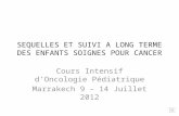 SEQUELLES ET SUIVI A LONG TERME DES ENFANTS SOIGNES POUR CANCER Cours Intensif d’Oncologie Pédiatrique Marrakech 9 – 14 Juillet 2012.