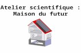 Atelier scientifique : Maison du futur. Qui: l’atelier scientifique, c’est-à-dire, un groupe de quelques élèves de seconde, encadré par un professeur.